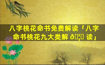 八字桃花命书免费解读「八字命书桃花九大类解 🦆 读」